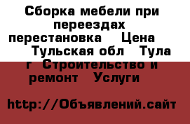 Сборка мебели при переездах, перестановка. › Цена ­ 400 - Тульская обл., Тула г. Строительство и ремонт » Услуги   